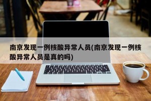 南京发现一例核酸异常人员(南京发现一例核酸异常人员是真的吗)