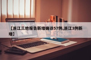 【浙江三地报告新增确诊57例,浙江3例新增】