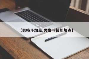 【男格斗加点,男格斗技能加点】