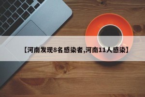 【河南发现8名感染者,河南11人感染】