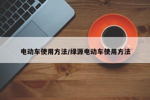 电动车使用方法/绿源电动车使用方法