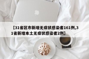 【31省区市新增无症状感染者161例,31省新增本土无症状感染者2例】