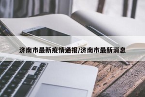 济南市最新疫情通报/济南市最新消息