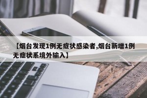 【烟台发现1例无症状感染者,烟台新增1例无症状系境外输入】
