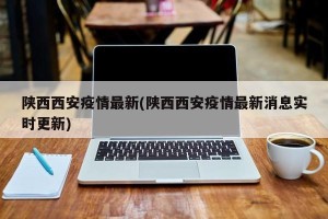 陕西西安疫情最新(陕西西安疫情最新消息实时更新)