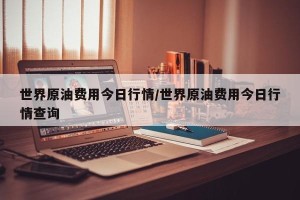 世界原油费用今日行情/世界原油费用今日行情查询