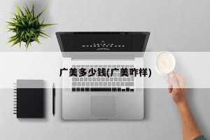 广美多少钱(广美咋样)