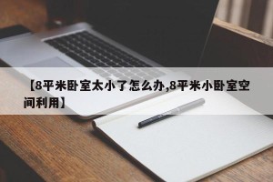 【8平米卧室太小了怎么办,8平米小卧室空间利用】