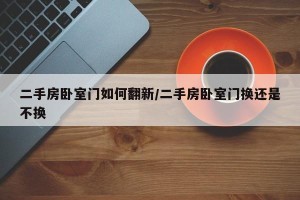 二手房卧室门如何翻新/二手房卧室门换还是不换