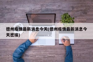 德州疫情最新消息今天(德州疫情最新消息今天密接)