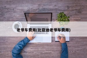 老爷车费用(比亚迪老爷车费用)