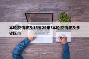 本轮疫情波及15省29市/本轮疫情波及多省区市