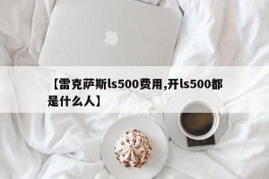 【雷克萨斯ls500费用,开ls500都是什么人】