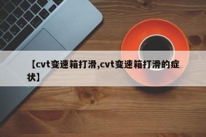 【cvt变速箱打滑,cvt变速箱打滑的症状】