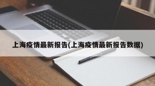 上海疫情最新报告(上海疫情最新报告数据)