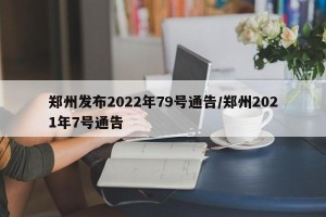 郑州发布2022年79号通告/郑州2021年7号通告