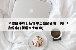 31省区市昨日新增本土感染者破千例(31省份昨日新增本土确诊)