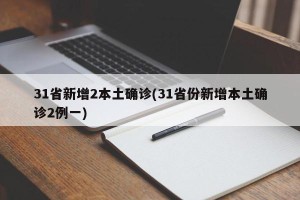 31省新增2本土确诊(31省份新增本土确诊2例一)