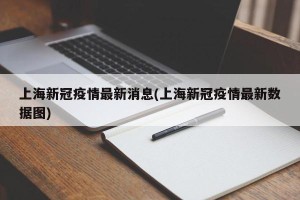 上海新冠疫情最新消息(上海新冠疫情最新数据图)