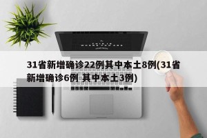 31省新增确诊22例其中本土8例(31省新增确诊6例 其中本土3例)