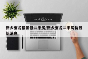 新乡宝龙精装修二手房/新乡宝龙二手房价最新消息