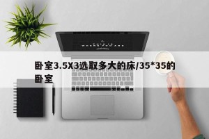 卧室3.5X3选取多大的床/35*35的卧室