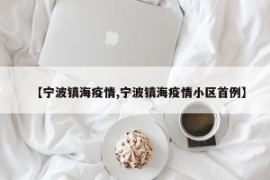 【宁波镇海疫情,宁波镇海疫情小区首例】