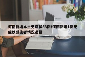 河南新增本土无症状53例/河南新增1例无症状感染者情况通报