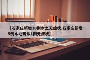 【石家庄新增30例本土无症状,石家庄新增5例本地确诊1例无症状】