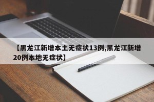 【黑龙江新增本土无症状13例,黑龙江新增20例本地无症状】