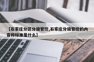 【石家庄分区分级管控,石家庄分级管控的内容和标准是什么】