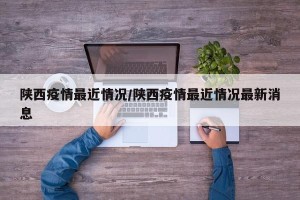 陕西疫情最近情况/陕西疫情最近情况最新消息