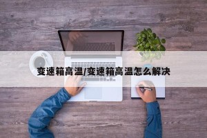 变速箱高温/变速箱高温怎么解决