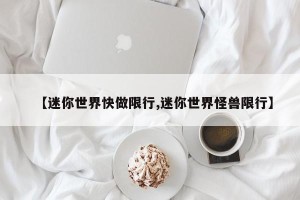 【迷你世界快做限行,迷你世界怪兽限行】