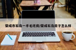 荣成市石岛一手毛坯房/荣成石岛房子怎么样