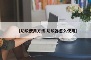 【功放使用方法,功放器怎么使用】