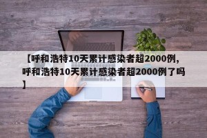 【呼和浩特10天累计感染者超2000例,呼和浩特10天累计感染者超2000例了吗】