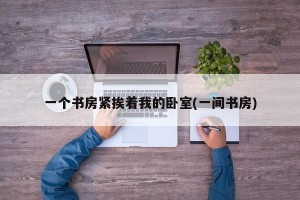 一个书房紧挨着我的卧室(一间书房)