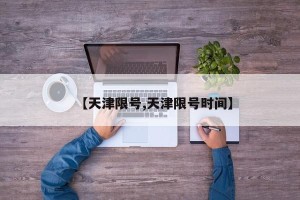 【天津限号,天津限号时间】