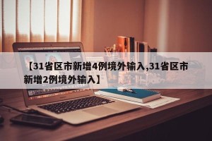 【31省区市新增4例境外输入,31省区市新增2例境外输入】
