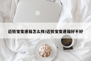 迈锐宝变速箱怎么样/迈锐宝变速箱好不好