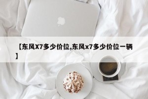 【东风X7多少价位,东风x7多少价位一辆】