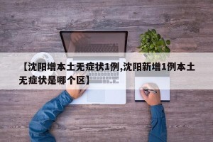 【沈阳增本土无症状1例,沈阳新增1例本土无症状是哪个区】