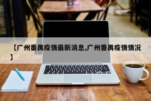 【广州番禺疫情最新消息,广州番禺疫情情况】