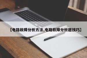 【电路故障分析方法,电路故障分析题技巧】