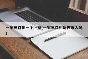 一家三口租一个卧室(一家三口租房住丢人吗)