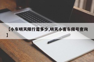 【小车明天限行是多少,明天小客车限号查询】