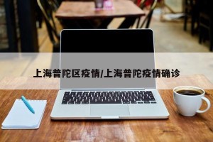 上海普陀区疫情/上海普陀疫情确诊
