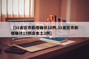 【31省区市新增确诊16例,31省区市新增确诊15例含本土2例】