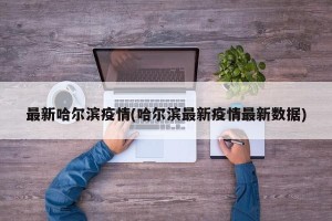最新哈尔滨疫情(哈尔滨最新疫情最新数据)